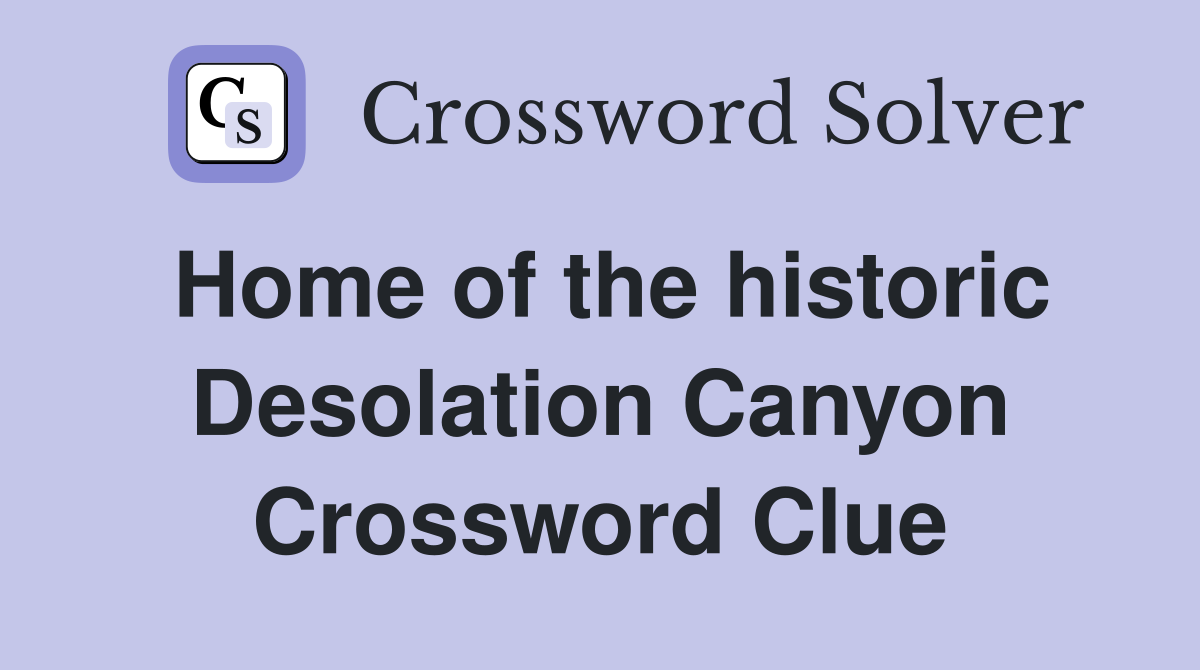 Home of the historic Desolation Canyon Crossword Clue