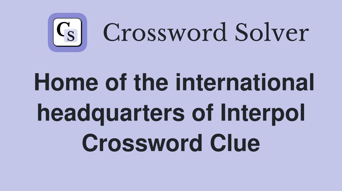 Home of the international headquarters of Interpol Crossword Clue