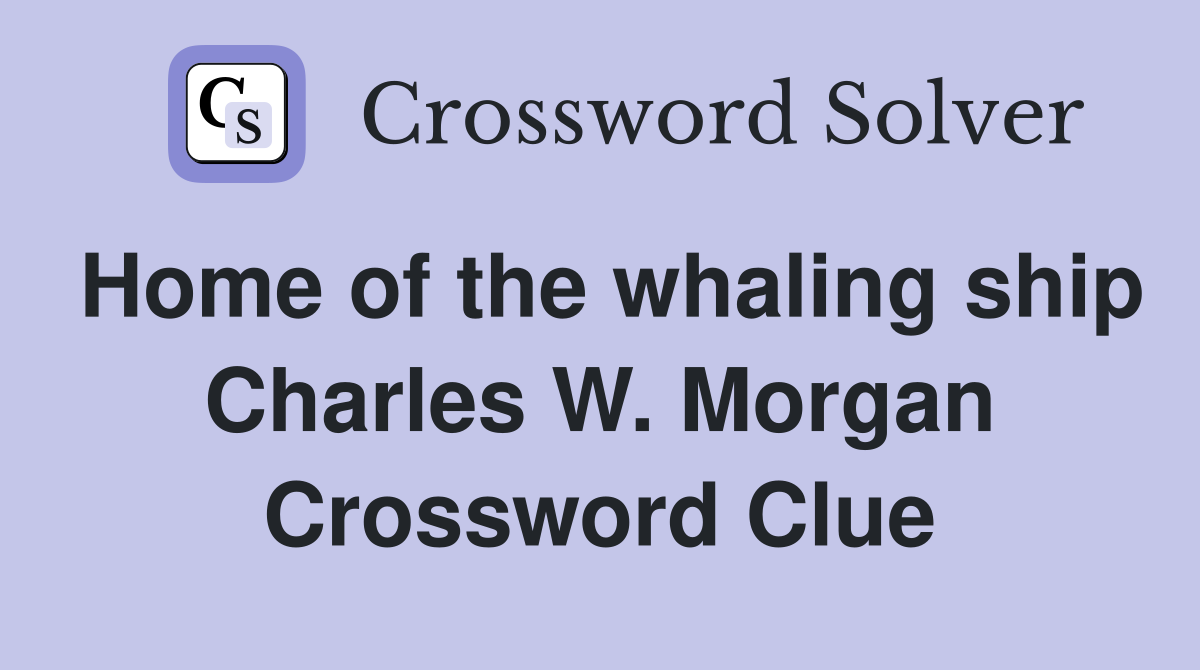 Home of the whaling ship Charles W. Morgan Crossword Clue