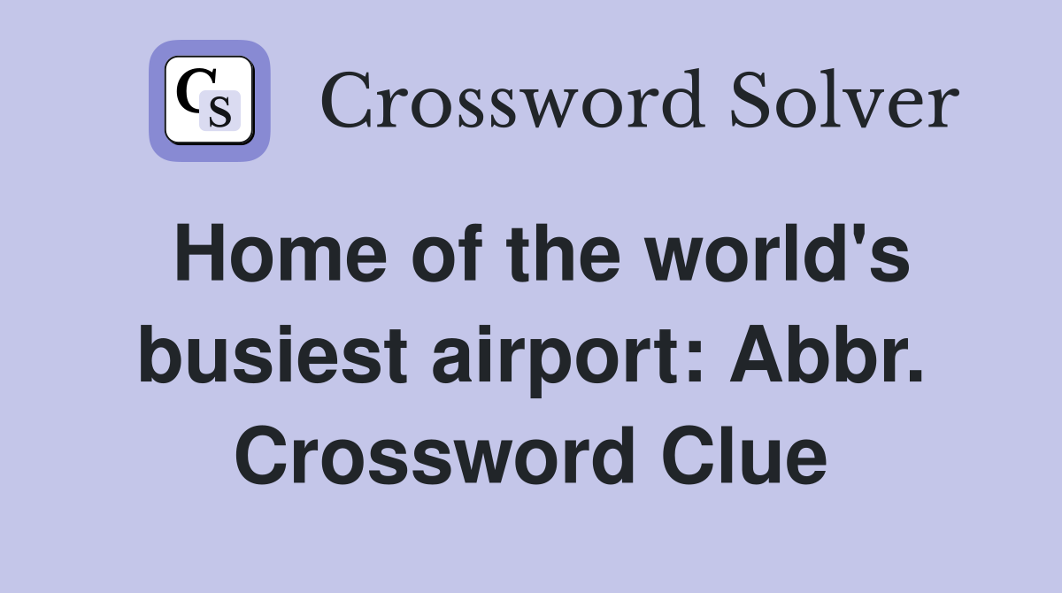 Home of the world's busiest airport: Abbr. Crossword Clue