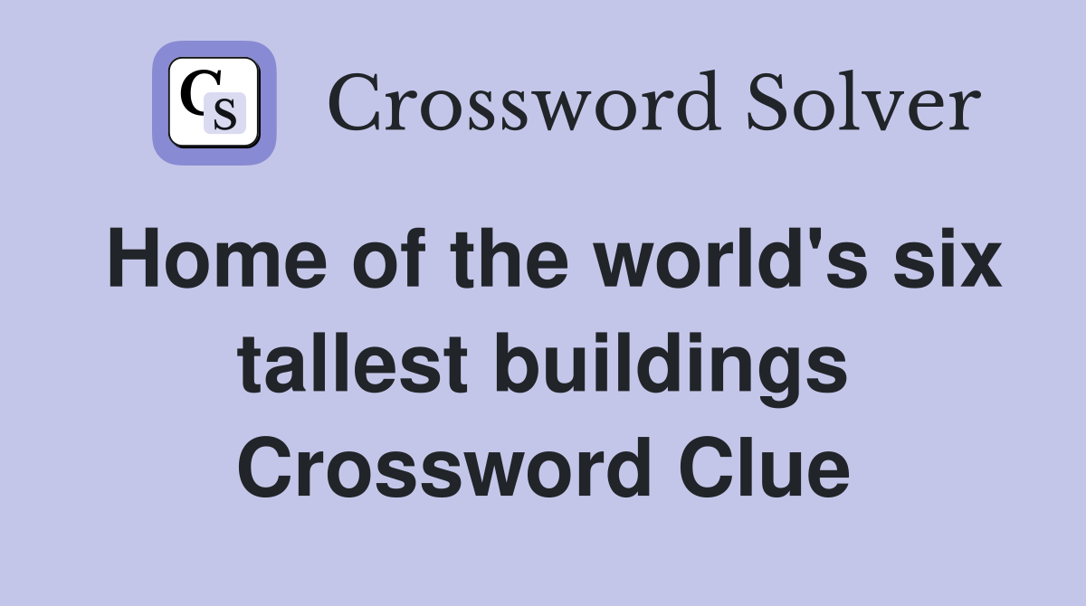 Home of the world's six tallest buildings Crossword Clue