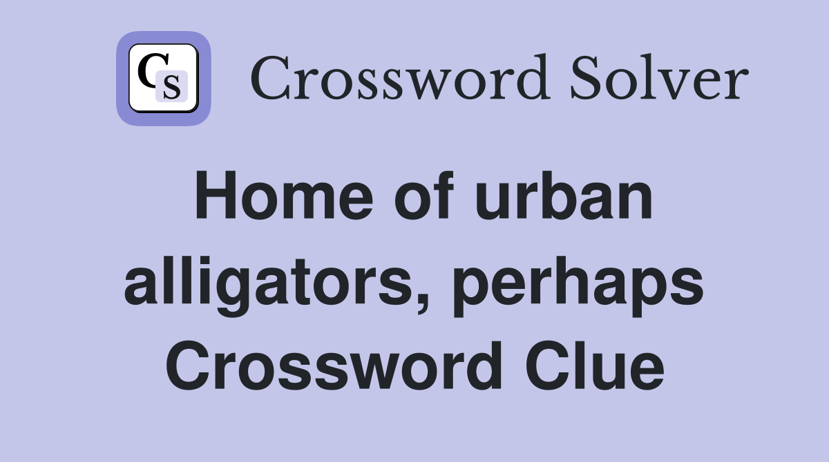Home of urban alligators, perhaps Crossword Clue