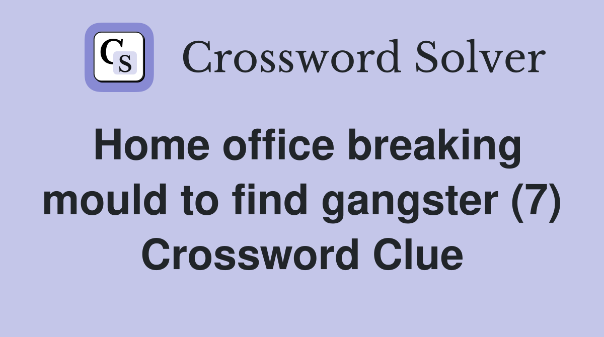 Home office breaking mould to find gangster (7) Crossword Clue