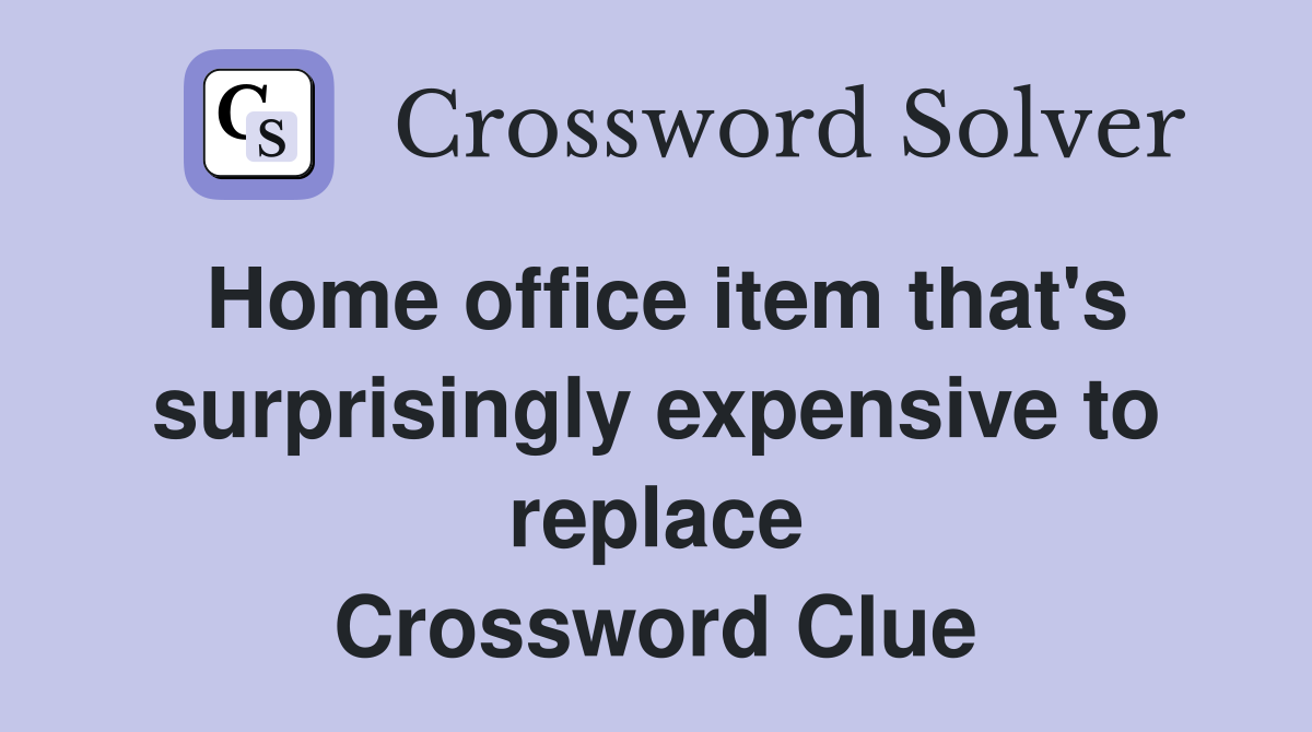 Home office item that's surprisingly expensive to replace Crossword Clue