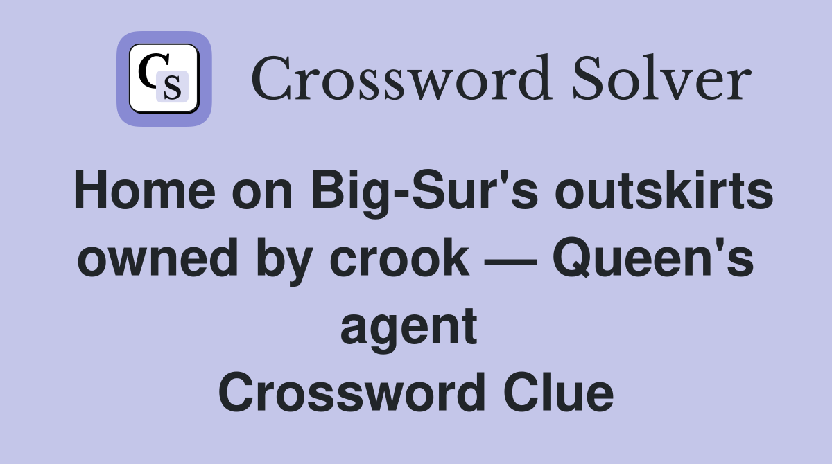 Home on Big-Sur's outskirts owned by crook — Queen's agent  Crossword Clue