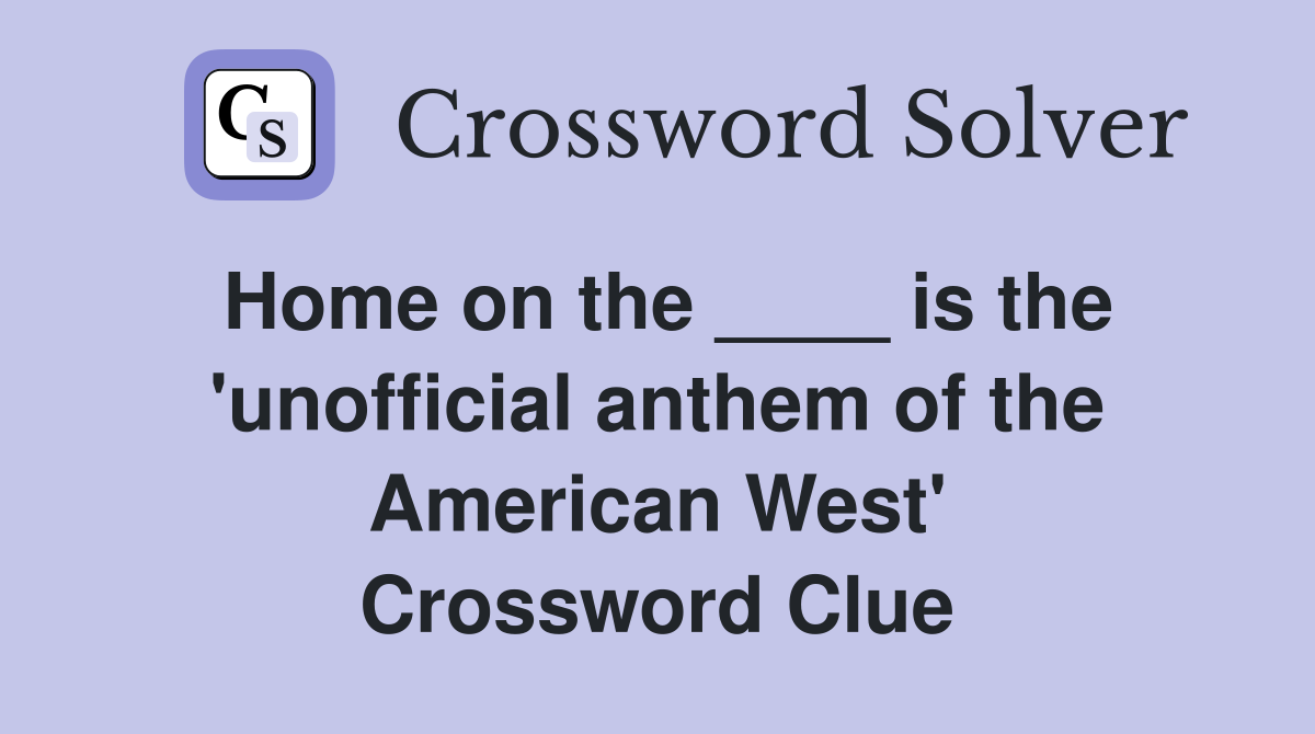 Home on the ____ is the 'unofficial anthem of the American West' Crossword Clue