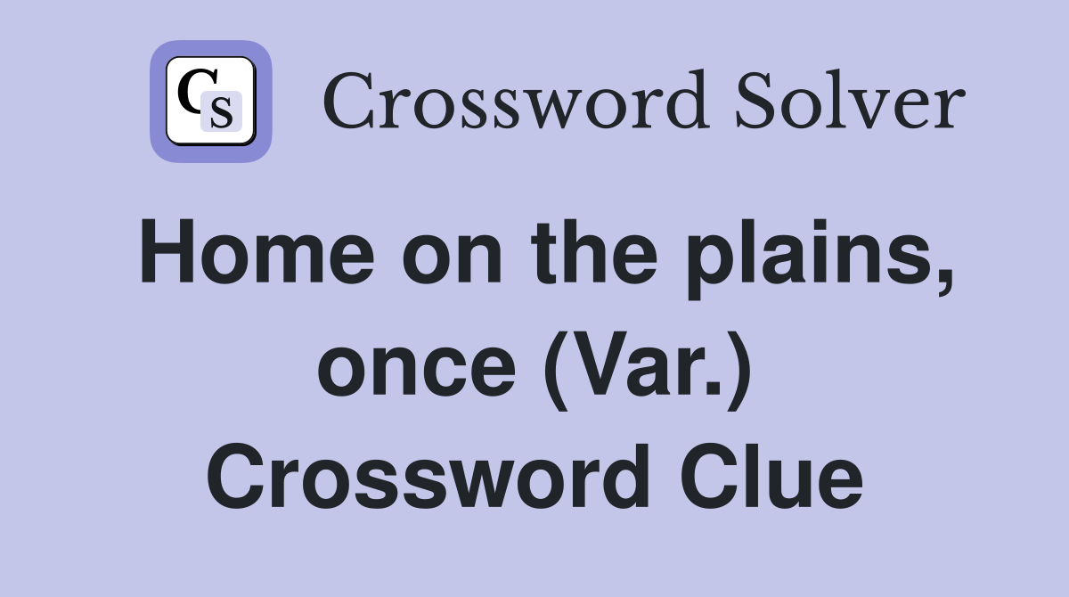 Home on the plains, once (Var.) Crossword Clue