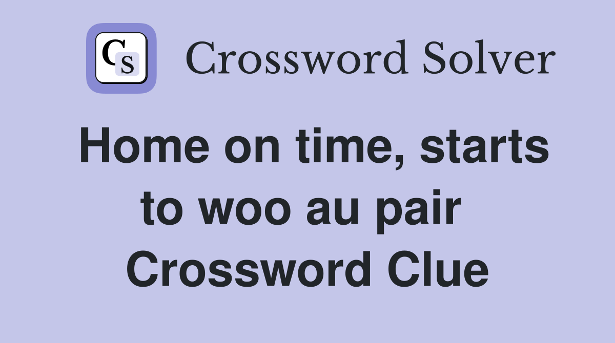 Home on time, starts to woo au pair  Crossword Clue