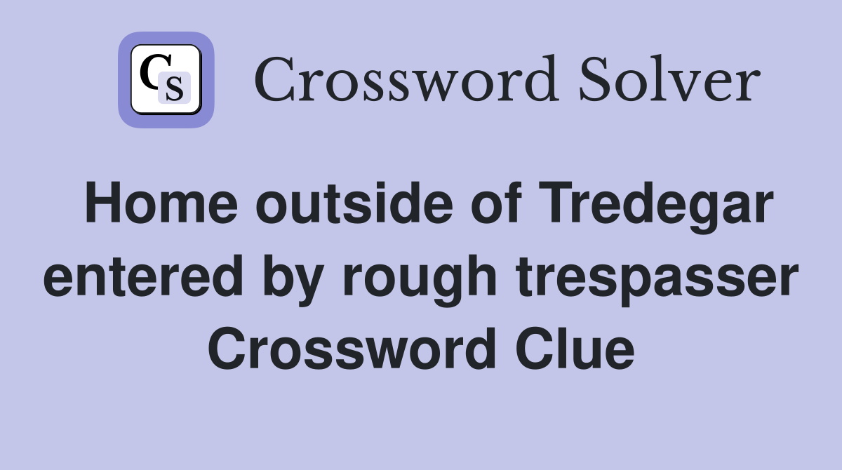 Home outside of Tredegar entered by rough trespasser Crossword Clue