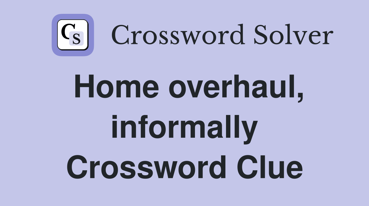 Home overhaul, informally Crossword Clue
