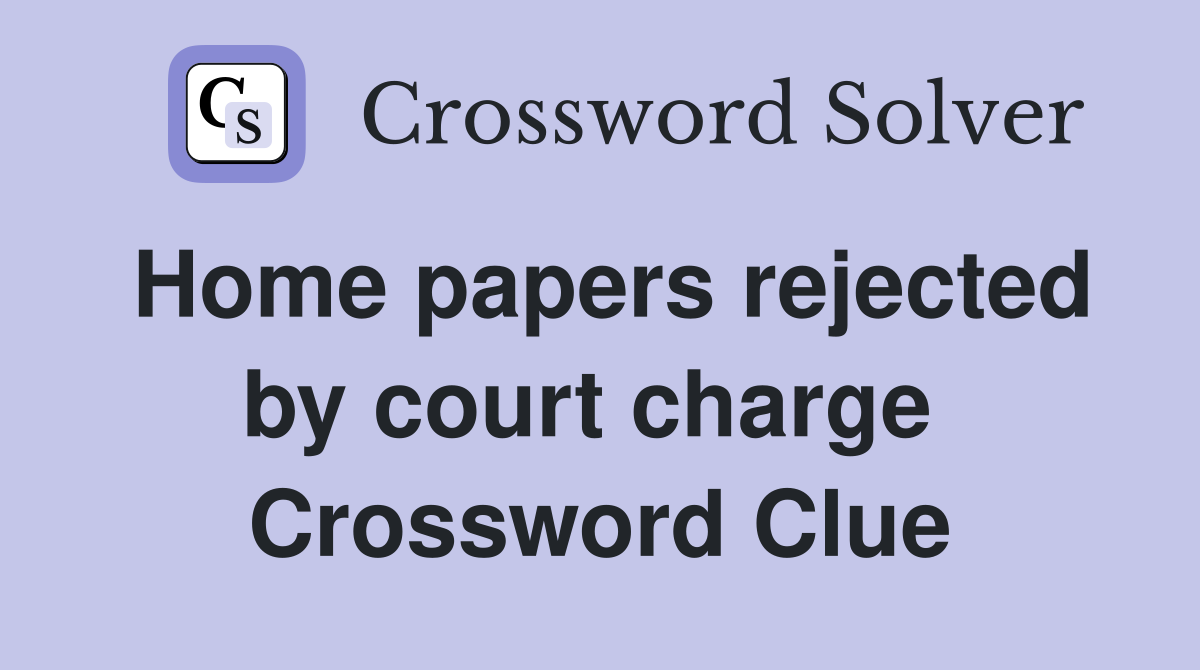 Home papers rejected by court charge  Crossword Clue