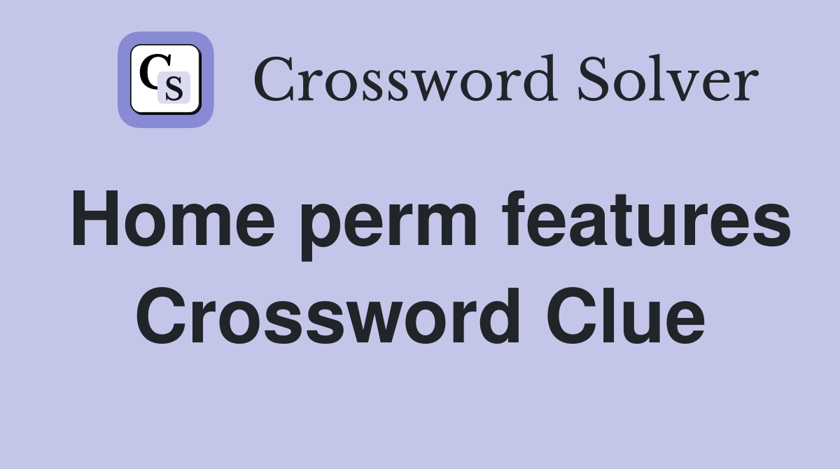 Home perm features Crossword Clue