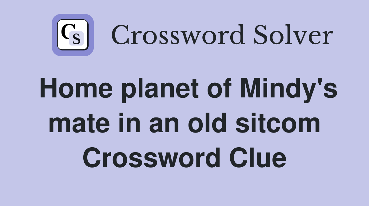 Home planet of Mindy's mate in an old sitcom Crossword Clue