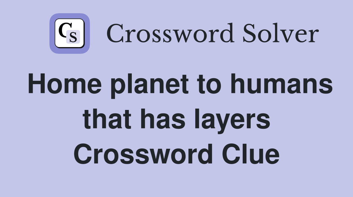 Home planet to humans that has layers Crossword Clue