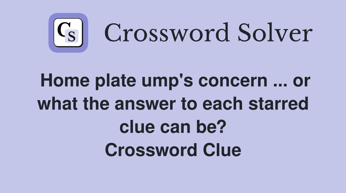 Home plate ump's concern ... or what the answer to each starred clue can be? Crossword Clue