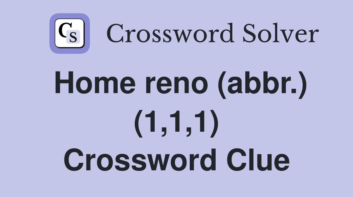 Home reno (abbr.) (1,1,1) Crossword Clue