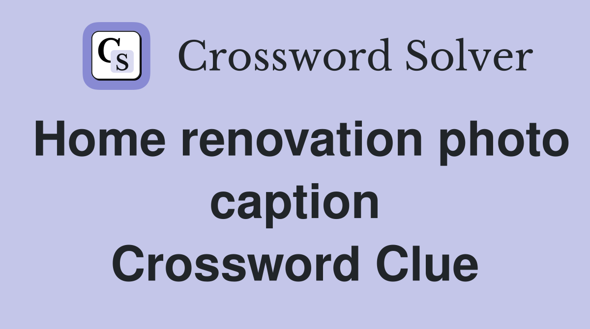 Home renovation photo caption Crossword Clue