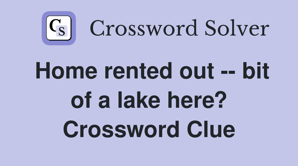 Home rented out -- bit of a lake here? Crossword Clue