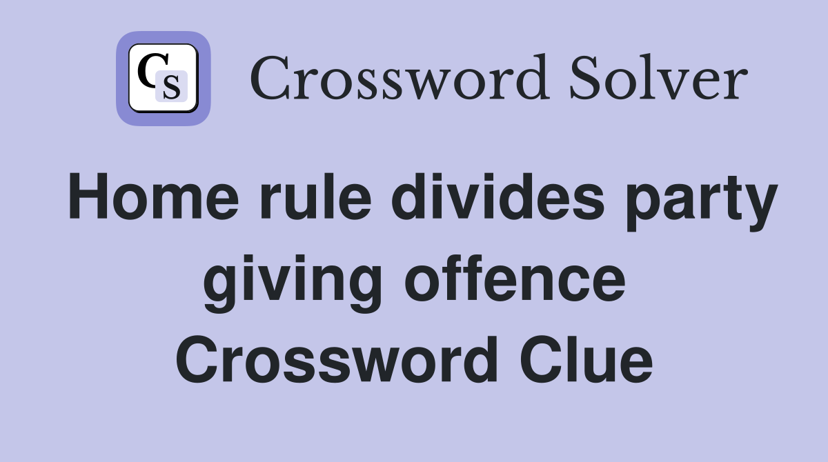 Home rule divides party giving offence Crossword Clue