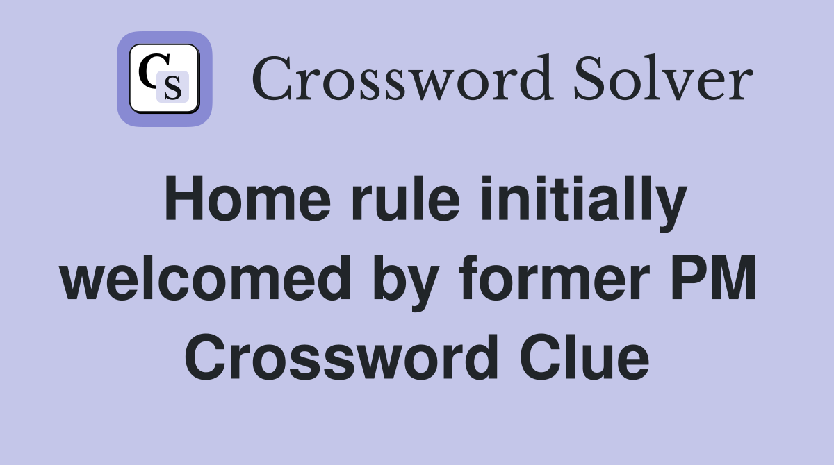 Home rule initially welcomed by former PM  Crossword Clue