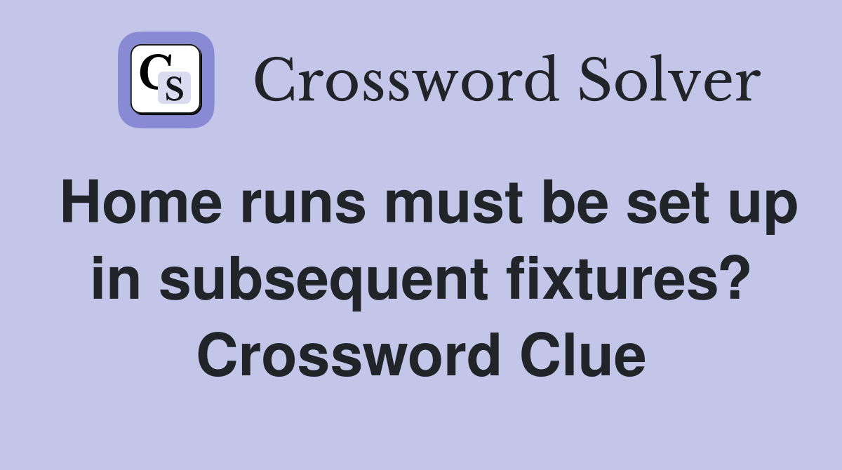 Home runs must be set up in subsequent fixtures? Crossword Clue