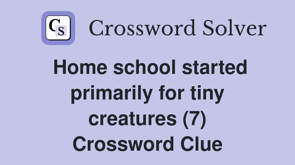 Home school started primarily for tiny creatures (7) Crossword Clue