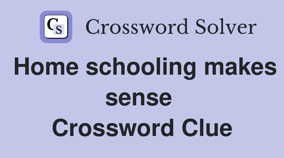Home schooling makes sense  Crossword Clue