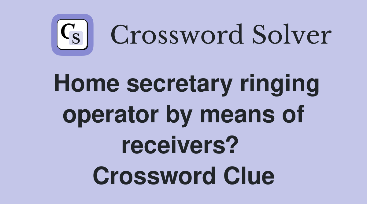 Home secretary ringing operator by means of receivers?  Crossword Clue