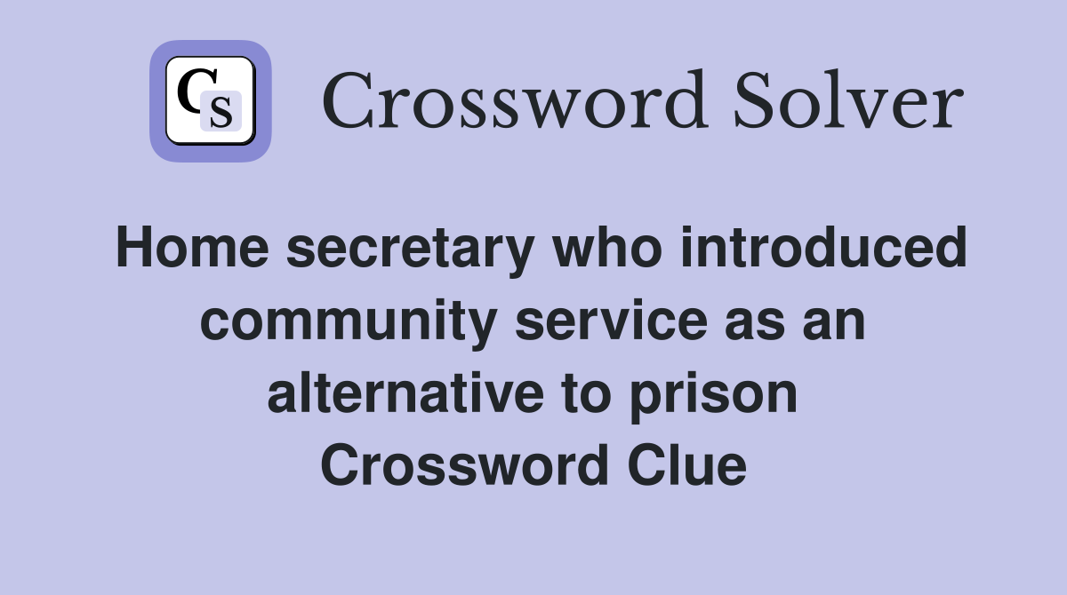 Home secretary who introduced community service as an alternative to prison Crossword Clue