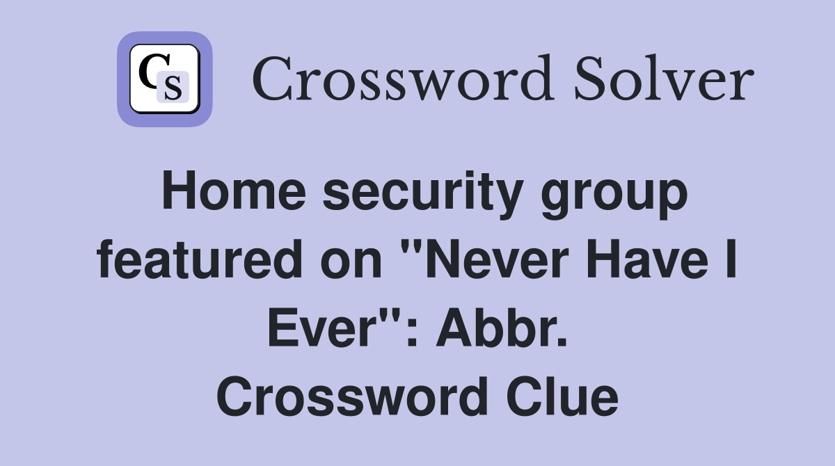 Home security group featured on "Never Have I Ever": Abbr. Crossword Clue