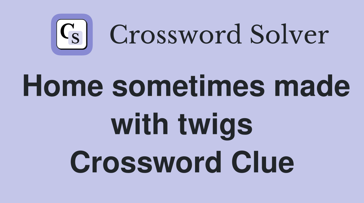 Home sometimes made with twigs Crossword Clue