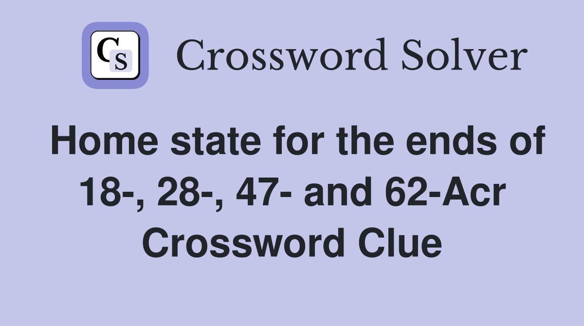Home state for the ends of 18-, 28-, 47- and 62-Acr Crossword Clue