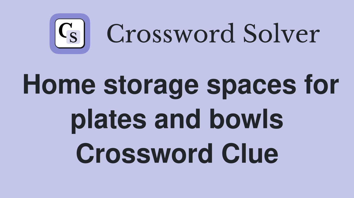 Home storage spaces for plates and bowls Crossword Clue