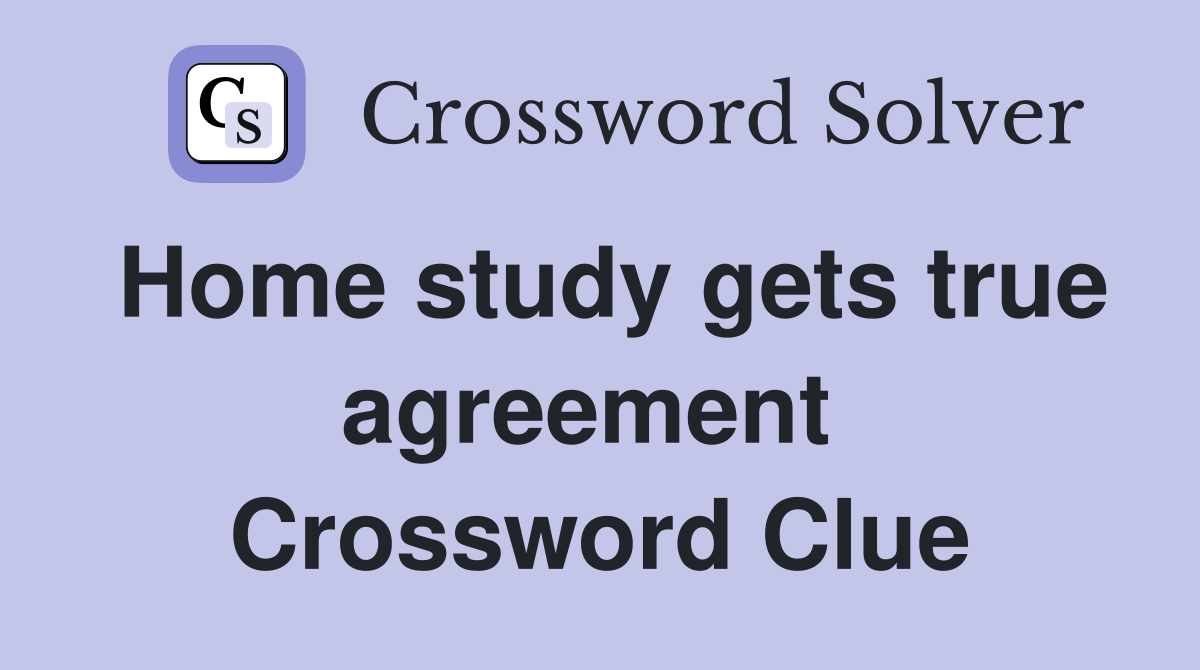 Home study gets true agreement  Crossword Clue