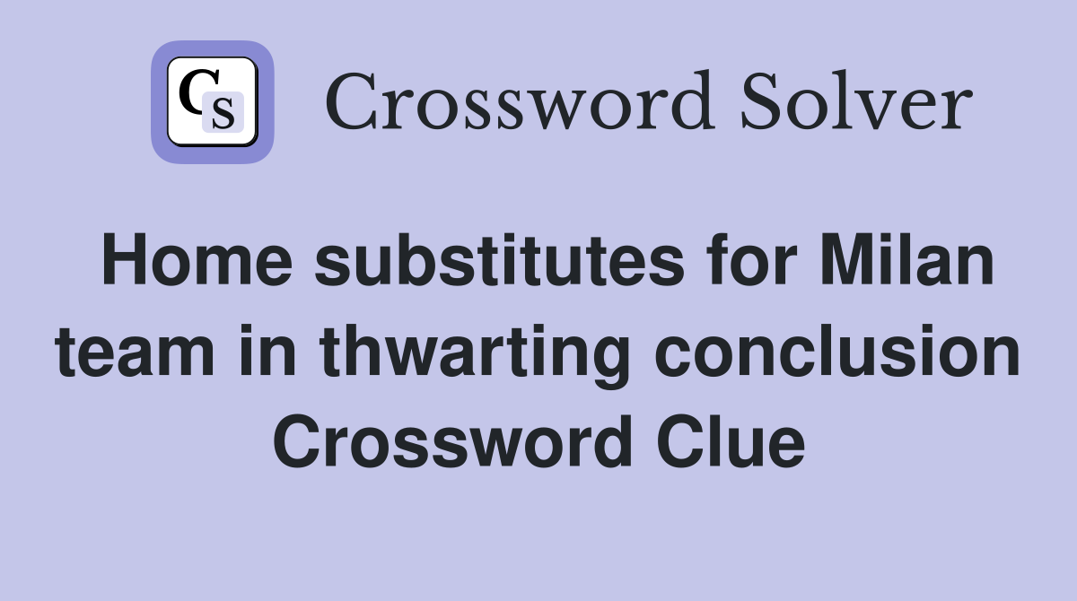 Home substitutes for Milan team in thwarting conclusion Crossword Clue