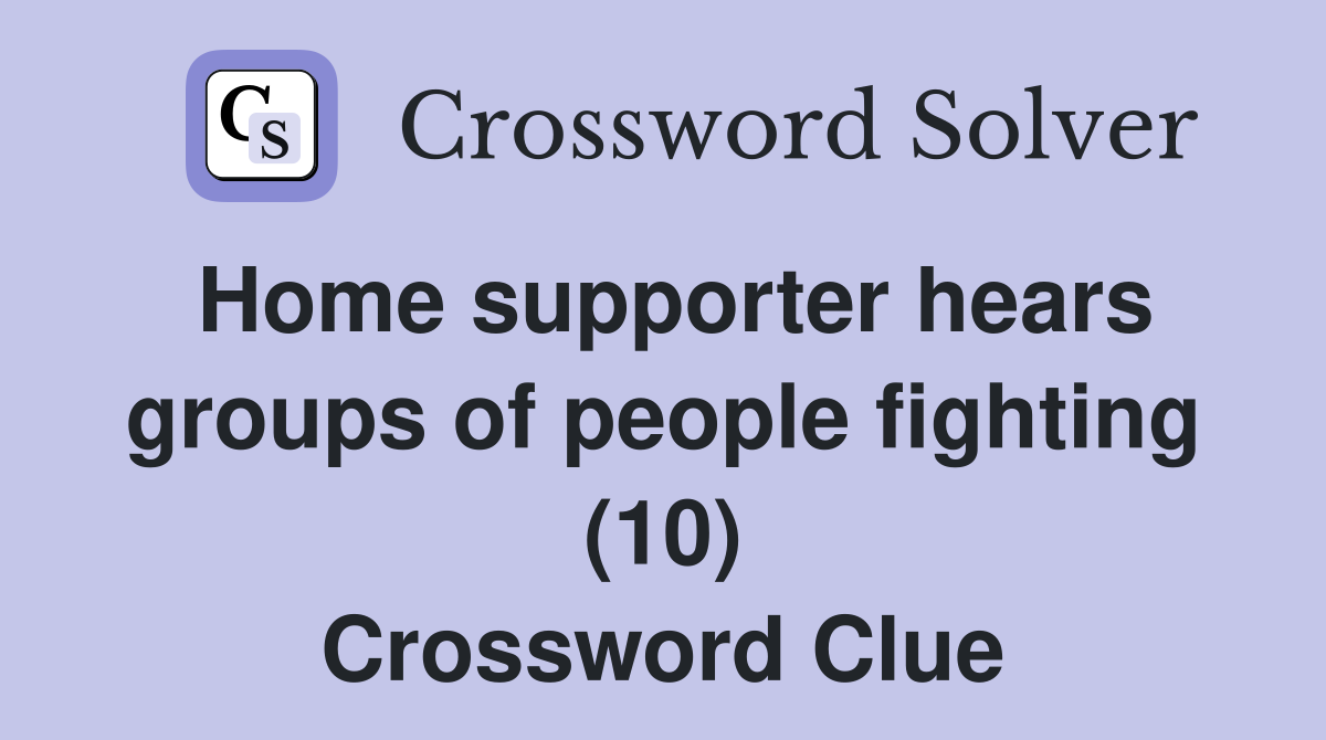 Home supporter hears groups of people fighting (10) Crossword Clue