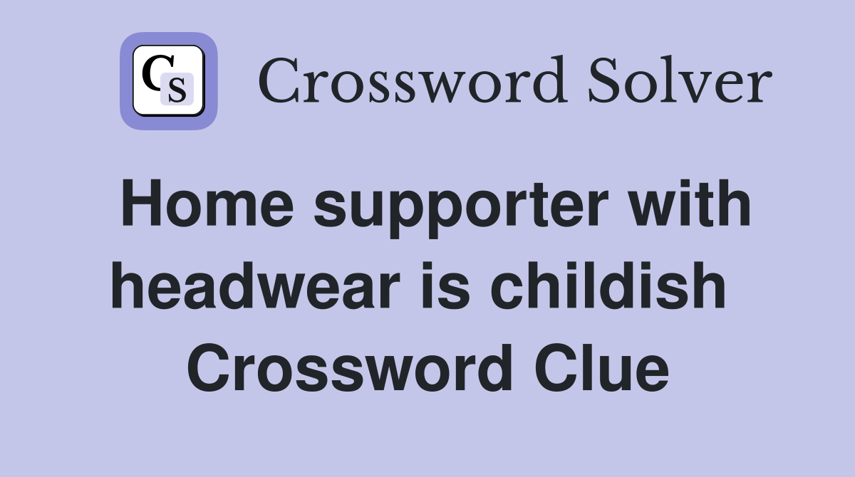 Home supporter with headwear is childish  Crossword Clue