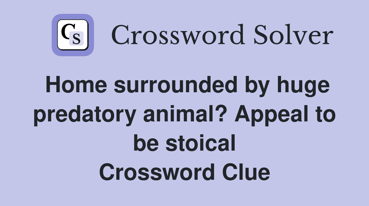 Home surrounded by huge predatory animal? Appeal to be stoical Crossword Clue
