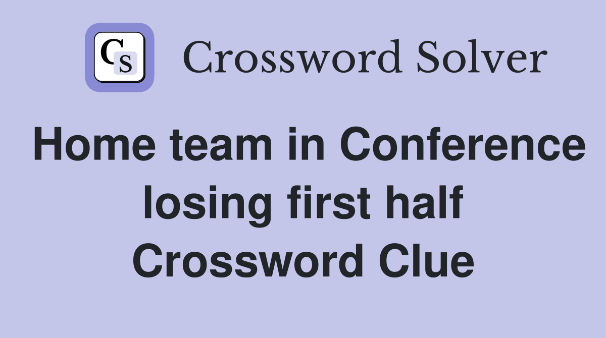 Home team in Conference losing first half Crossword Clue