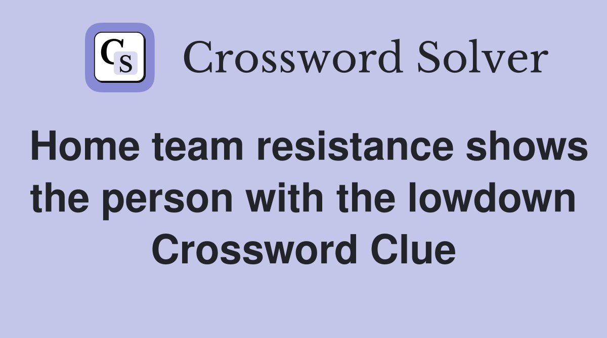 Home team resistance shows the person with the lowdown Crossword Clue