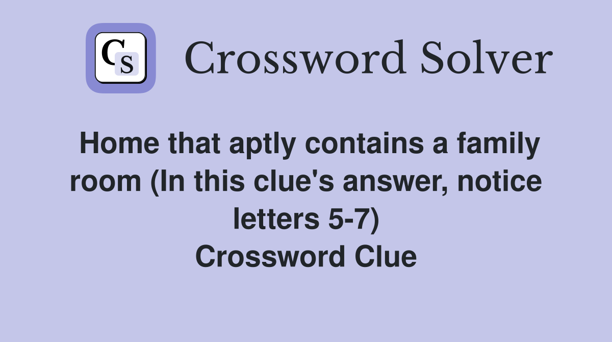 Home that aptly contains a family room (In this clue's answer, notice letters 5-7) Crossword Clue