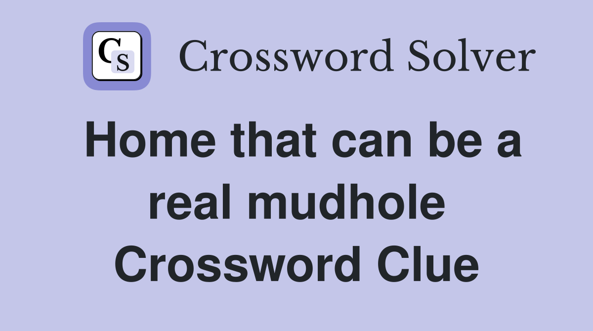 Home that can be a real mudhole Crossword Clue