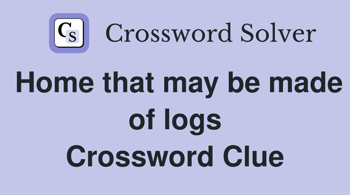 Home that may be made of logs Crossword Clue