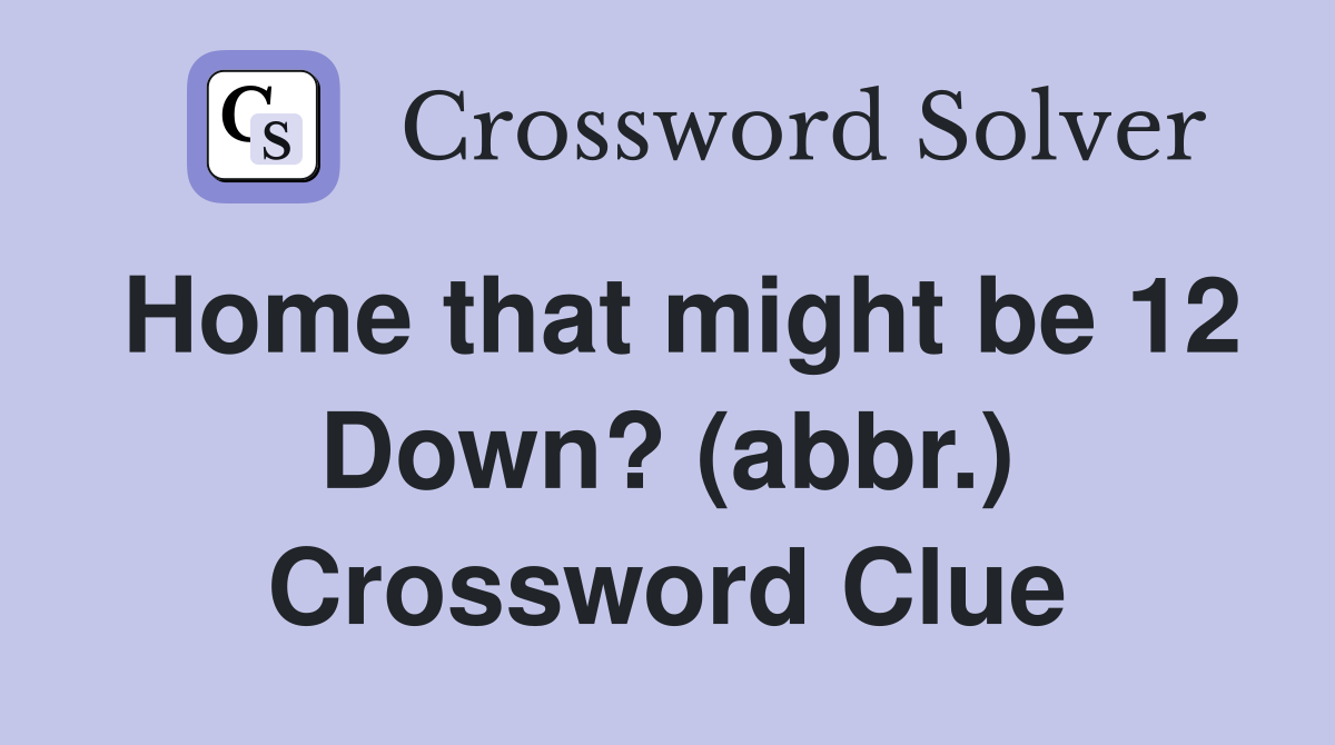 Home that might be 12 Down? (abbr.) Crossword Clue