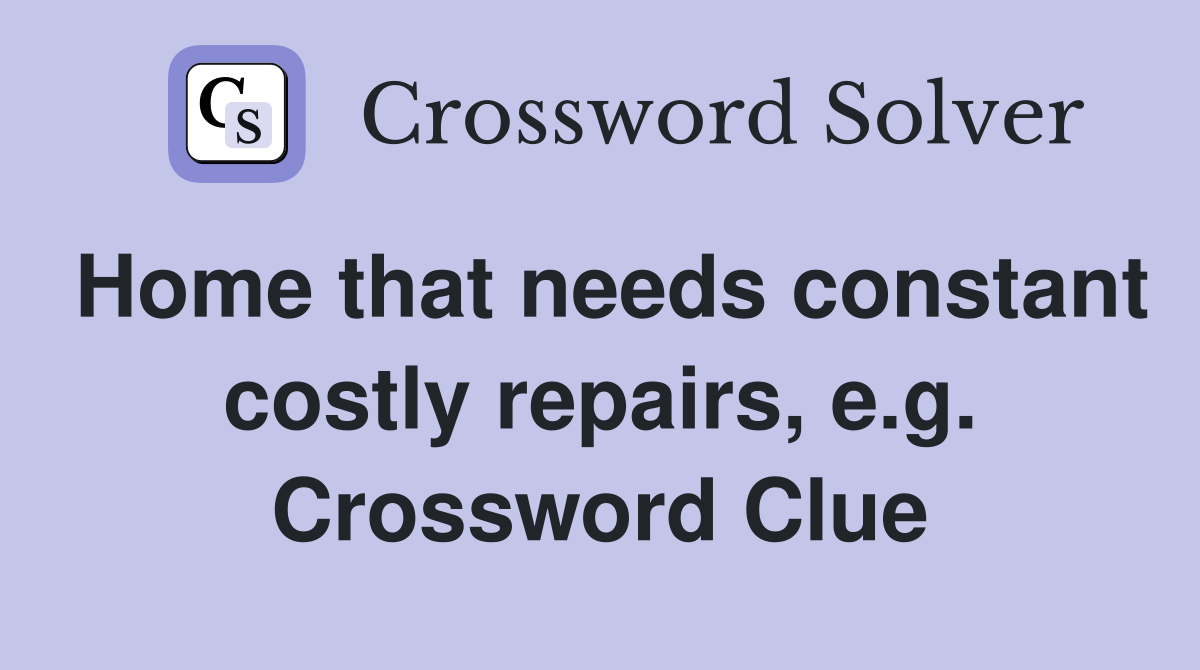 Home that needs constant costly repairs, e.g. Crossword Clue