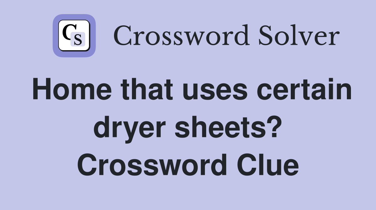 Home that uses certain dryer sheets? Crossword Clue