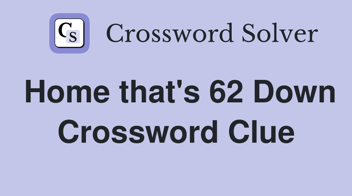 Home that's 62 Down Crossword Clue