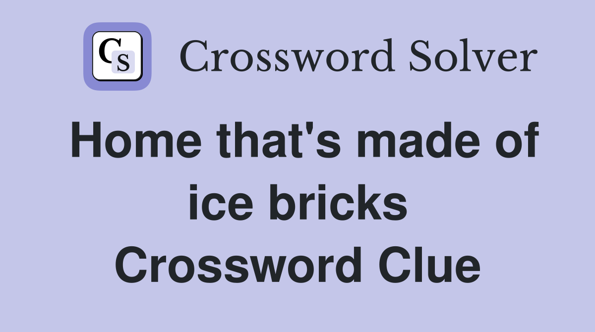 Home that's made of ice bricks Crossword Clue