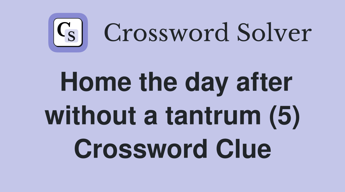 Home the day after without a tantrum (5) Crossword Clue
