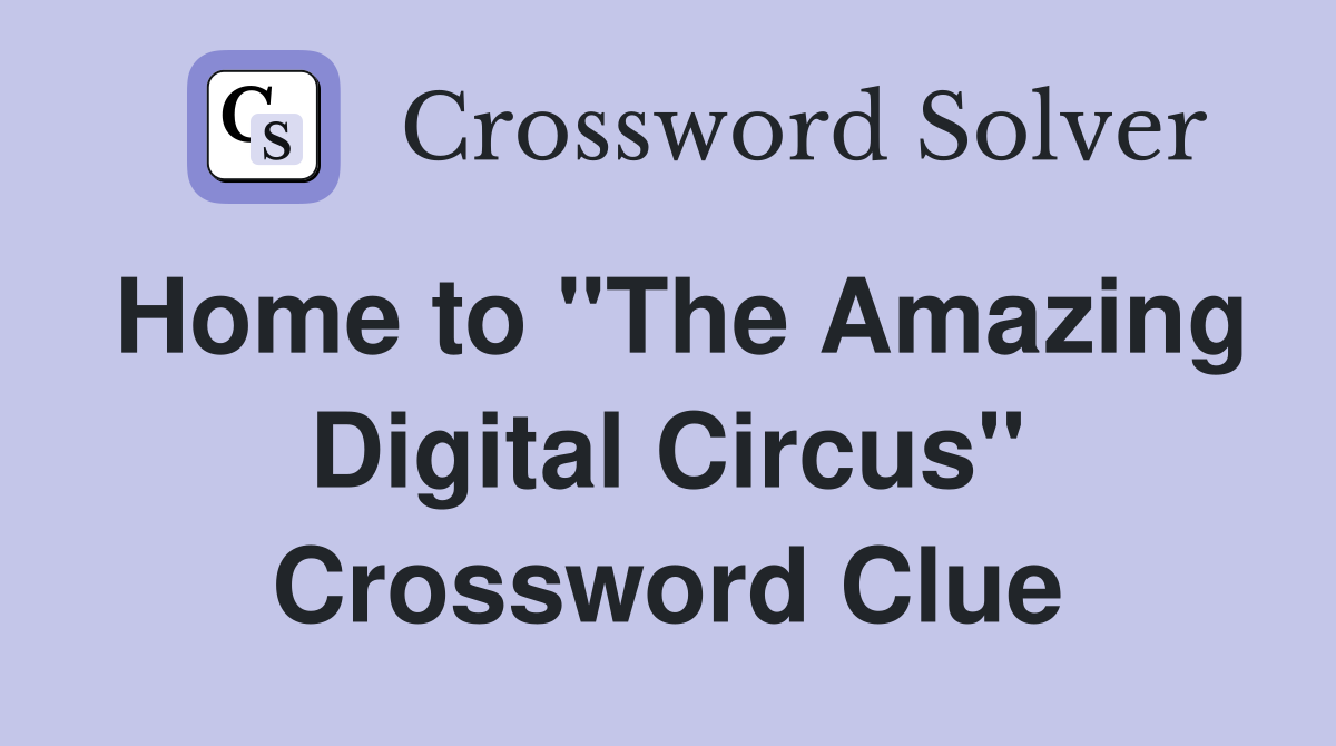Home to "The Amazing Digital Circus" Crossword Clue